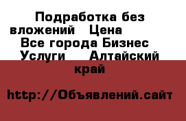 Подработка без вложений › Цена ­ 1 000 - Все города Бизнес » Услуги   . Алтайский край